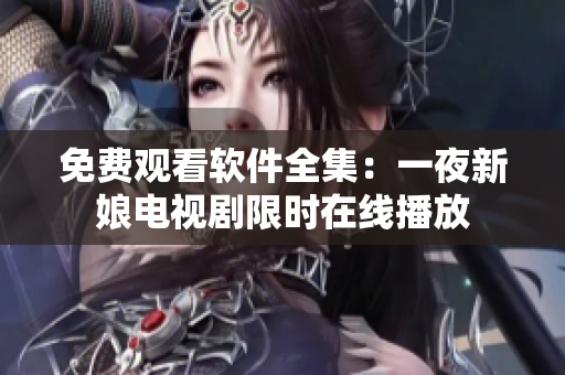 免费观看软件全集：一夜新娘电视剧限时在线播放