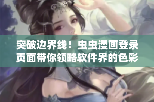 突破边界线！虫虫漫画登录页面带你领略软件界的色彩斑斓