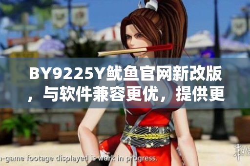 BY9225Y鱿鱼官网新改版，与软件兼容更优，提供更优质的体验