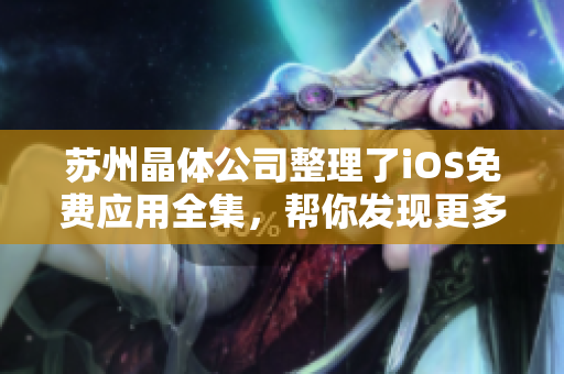 苏州晶体公司整理了iOS免费应用全集，帮你发现更多软件福利