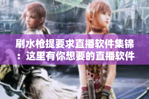 刷水枪提要求直播软件集锦：这里有你想要的直播软件推荐!
