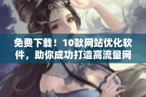 免费下载！10款网站优化软件，助你成功打造高流量网站！
