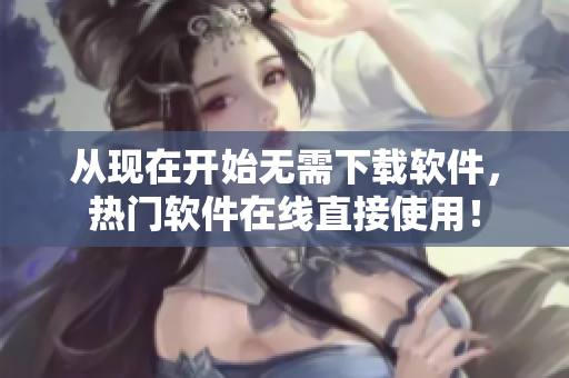 从现在开始无需下载软件，热门软件在线直接使用！