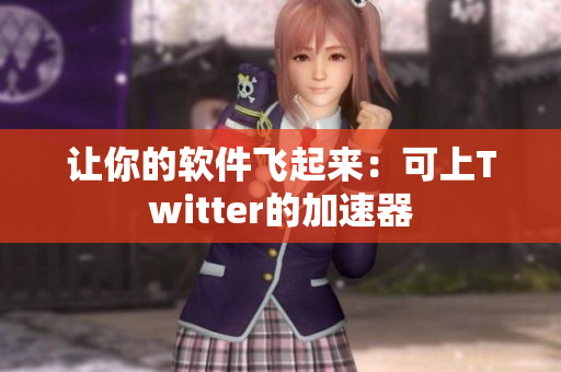 让你的软件飞起来：可上Twitter的加速器