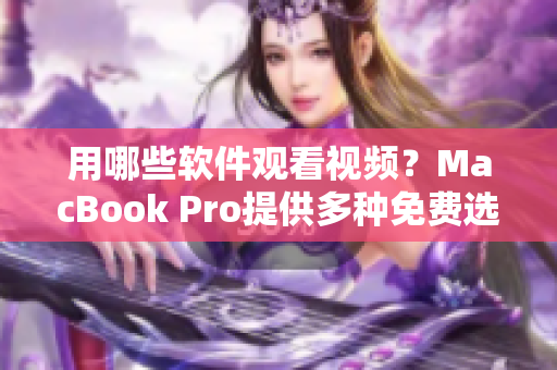用哪些软件观看视频？MacBook Pro提供多种免费选择！