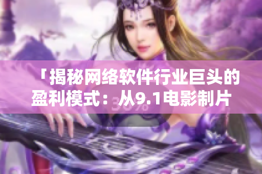 「揭秘网络软件行业巨头的盈利模式：从9.1电影制片厂的票房看起」