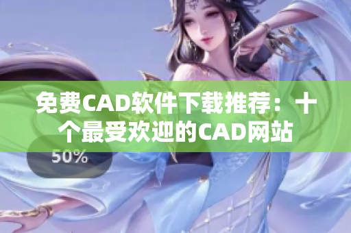 免费CAD软件下载推荐：十个最受欢迎的CAD网站