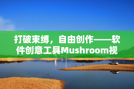 打破束缚，自由创作——软件创意工具Mushroom视频发布！