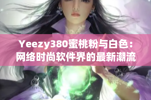 Yeezy380蜜桃粉与白色：网络时尚软件界的最新潮流