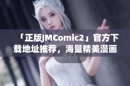 「正版JMComic2」官方下载地址推荐，海量精美漫画免费看！