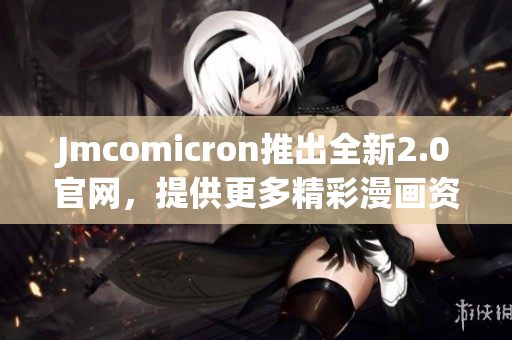 Jmcomicron推出全新2.0官网，提供更多精彩漫画资源