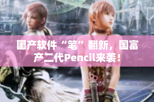 国产软件“笔”翻新，国富产二代Pencil来袭！