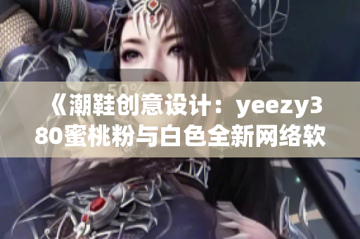 《潮鞋创意设计：yeezy380蜜桃粉与白色全新网络软件主题》
