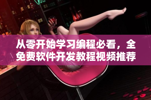 从零开始学习编程必看，全免费软件开发教程视频推荐！