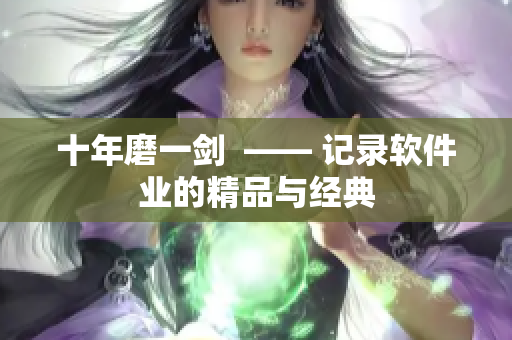 十年磨一剑  —— 记录软件业的精品与经典