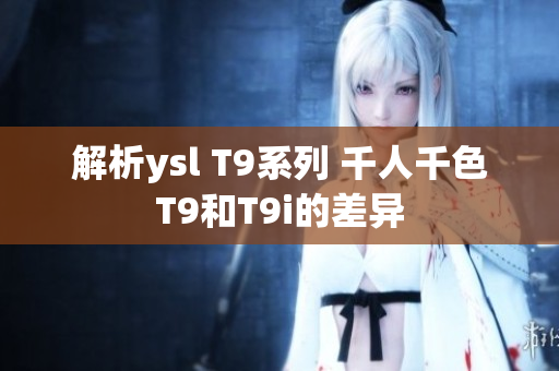 解析ysl T9系列 千人千色T9和T9i的差异