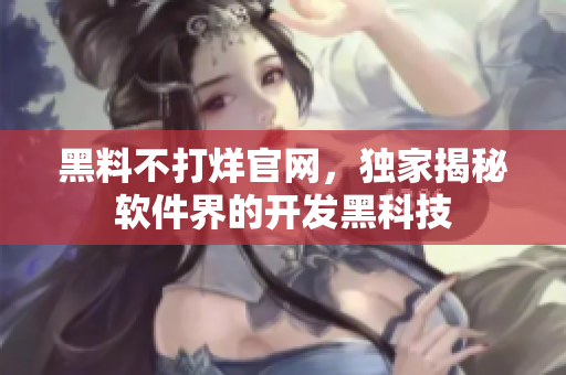 黑料不打烊官网，独家揭秘软件界的开发黑科技