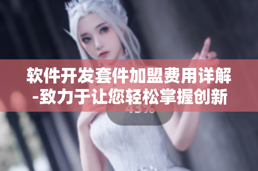 软件开发套件加盟费用详解-致力于让您轻松掌握创新科技