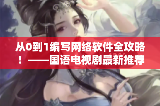 从0到1编写网络软件全攻略！——国语电视剧最新推荐
