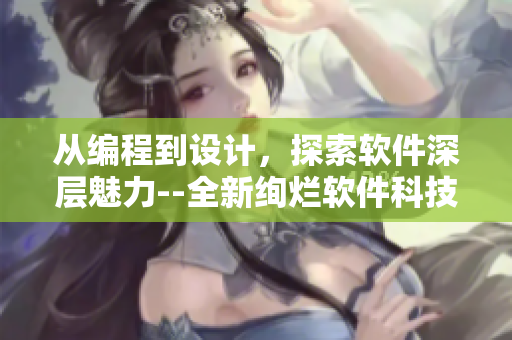 从编程到设计，探索软件深层魅力--全新绚烂软件科技领域揭秘