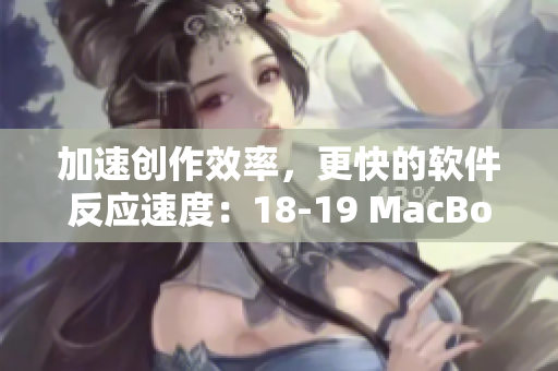 加速创作效率，更快的软件反应速度：18-19 MacBook Pro推荐软件详解