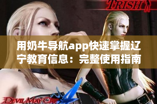 用奶牛导航app快速掌握辽宁教育信息：完整使用指南