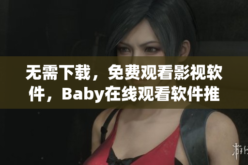 无需下载，免费观看影视软件，Baby在线观看软件推荐
