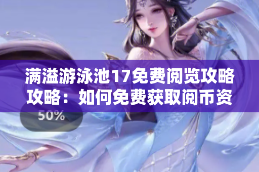 满溢游泳池17免费阅览攻略攻略：如何免费获取阅币资源？