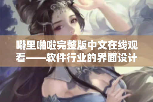 噼里啪啦完整版中文在线观看——软件行业的界面设计趋势回顾