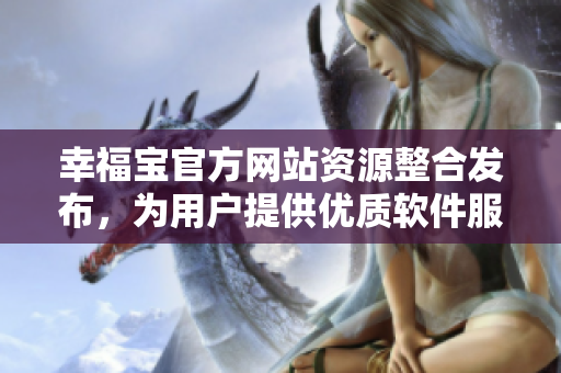 幸福宝官方网站资源整合发布，为用户提供优质软件服务