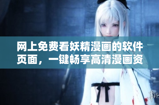网上免费看妖精漫画的软件页面，一键畅享高清漫画资源！