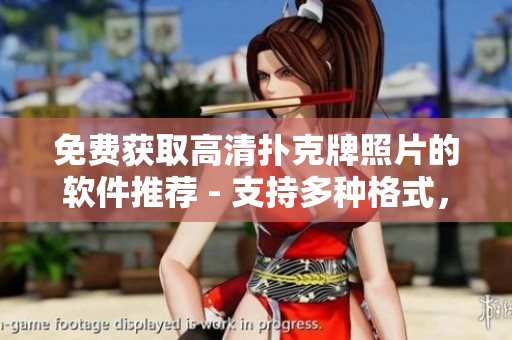 免费获取高清扑克牌照片的软件推荐 - 支持多种格式，容易操作