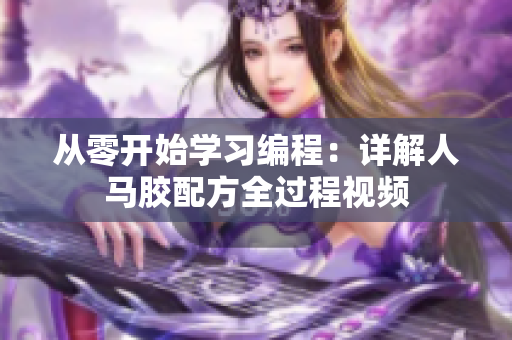 从零开始学习编程：详解人马胶配方全过程视频