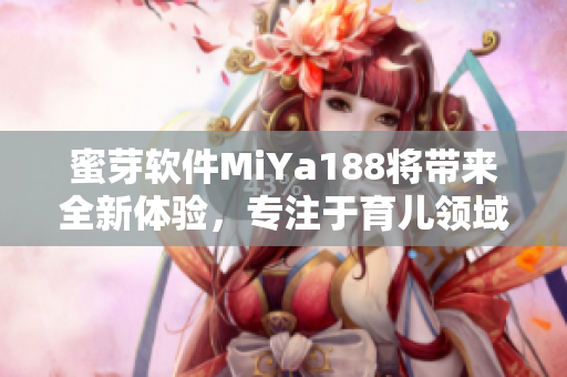 蜜芽软件MiYa188将带来全新体验，专注于育儿领域的独家功能