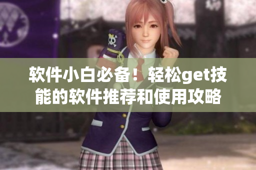 软件小白必备！轻松get技能的软件推荐和使用攻略
