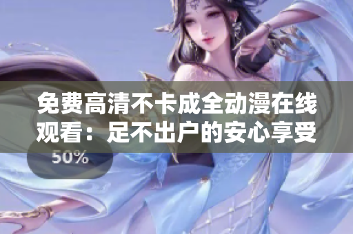 免费高清不卡成全动漫在线观看：足不出户的安心享受