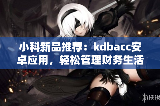 小科新品推荐：kdbacc安卓应用，轻松管理财务生活