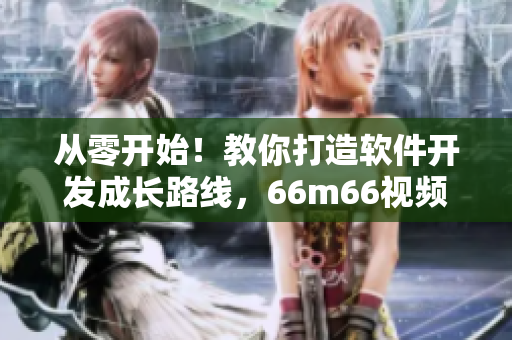 从零开始！教你打造软件开发成长路线，66m66视频教程全揭秘！