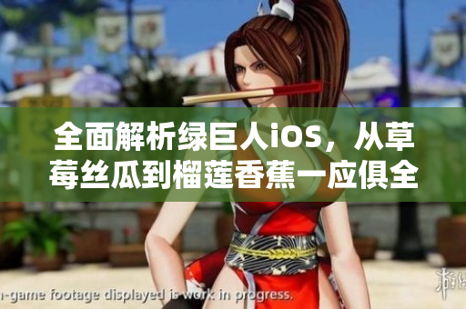 全面解析绿巨人iOS，从草莓丝瓜到榴莲香蕉一应俱全