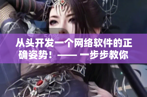 从头开发一个网络软件的正确姿势！—— 一步步教你从零开始打造网络软件