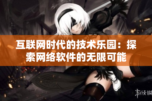 互联网时代的技术乐园：探索网络软件的无限可能