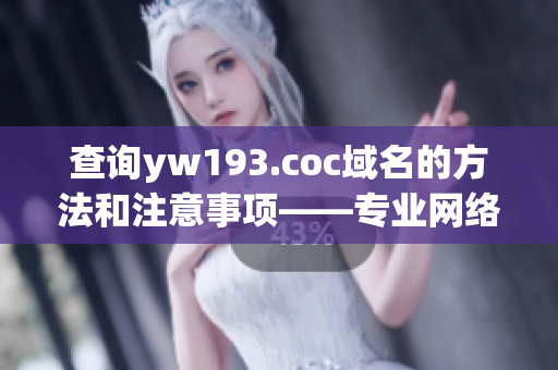 查询yw193.coc域名的方法和注意事项——专业网络软件编辑的指南。