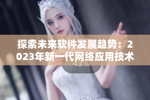 探索未来软件发展趋势：2023年新一代网络应用技术揭秘