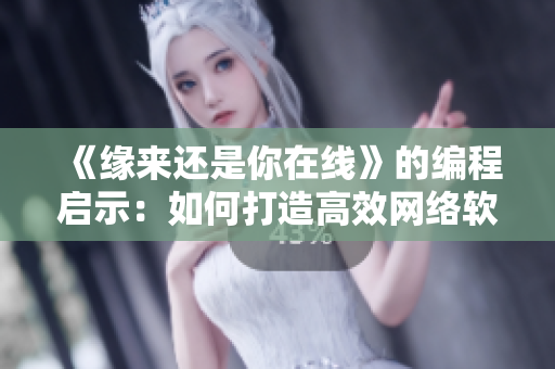《缘来还是你在线》的编程启示：如何打造高效网络软件？