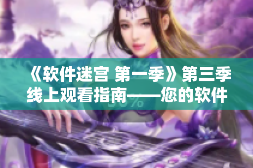 《软件迷宫 第一季》第三季线上观看指南——您的软件冒险之旅就要开始