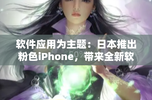 软件应用为主题：日本推出粉色iPhone，带来全新软件体验