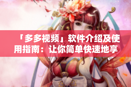 「多多视频」软件介绍及使用指南：让你简单快速地享受精彩视频！