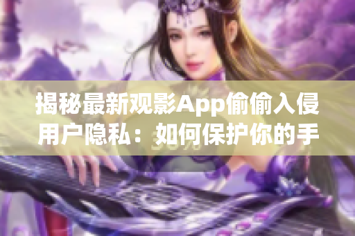 揭秘最新观影App偷偷入侵用户隐私：如何保护你的手机安全？