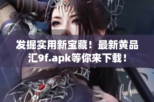 发掘实用新宝藏！最新黄品汇9f.apk等你来下载！
