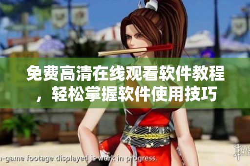 免费高清在线观看软件教程，轻松掌握软件使用技巧